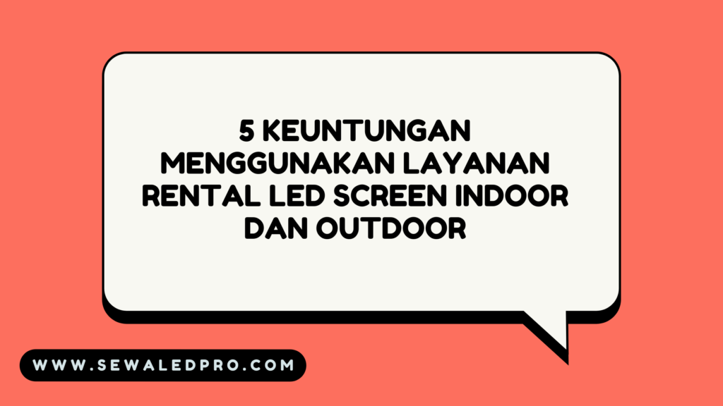 5 Keuntungan Menggunakan Layanan Rental LED Screen Indoor dan Outdoor